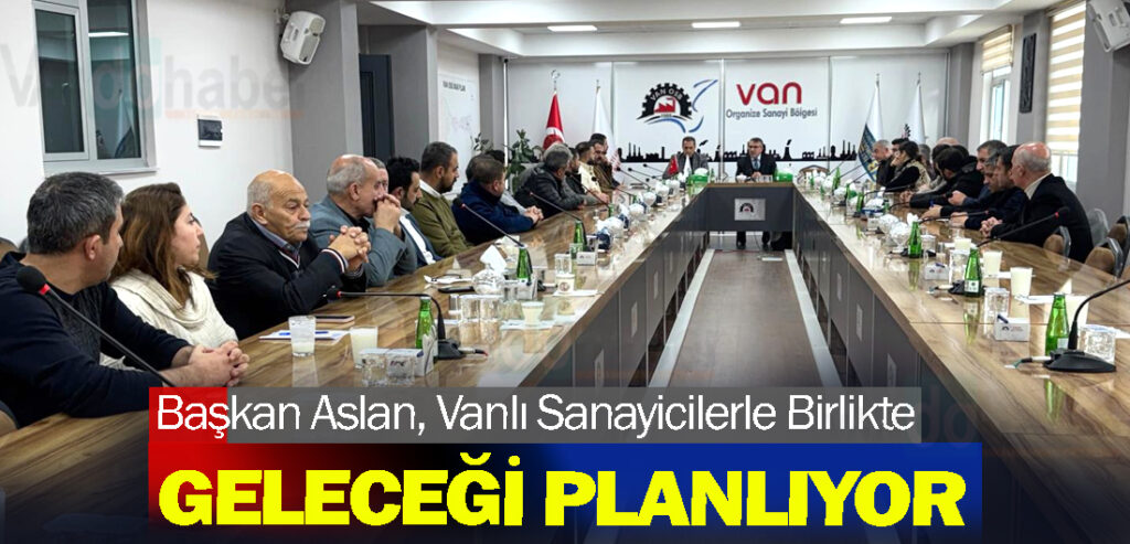 Başkan Aslan, Vanlı Sanayicilerle Birlikte Geleceği Planlıyor