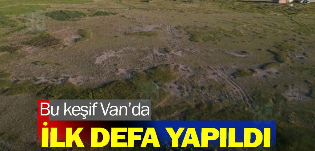 Bu keşif Van’da ilk defa yapıldı