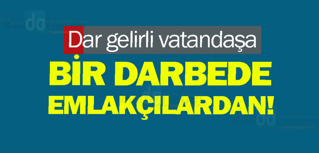 Dar gelirli vatandaşa bir darbede Emlakçılardan!