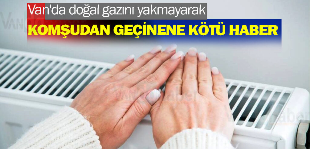 Van'da doğal gazını yakmayarak komşudan geçinene kötü haber