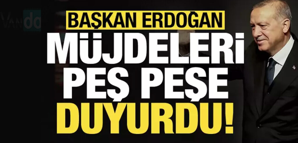 Erdoğan müjdeleri peş peşe açıkladı!