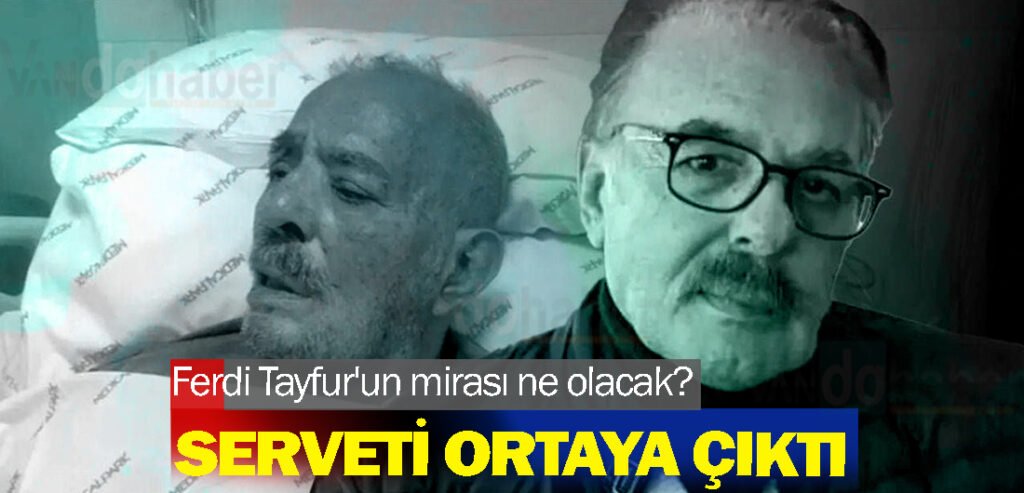 Ferdi Tayfur'un mirası ne olacak? Serveti ortaya çıktı