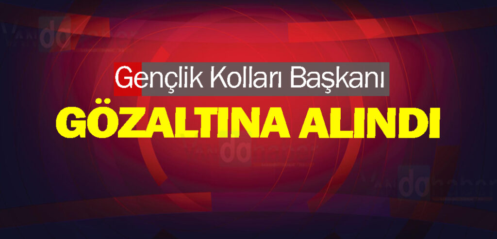 Gençlik Kolları Başkanı Gözaltına Alındı