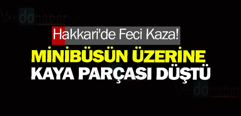 Hakkari'de Feci Kaza!  Minibüsün üzerine kaya parçası düştü