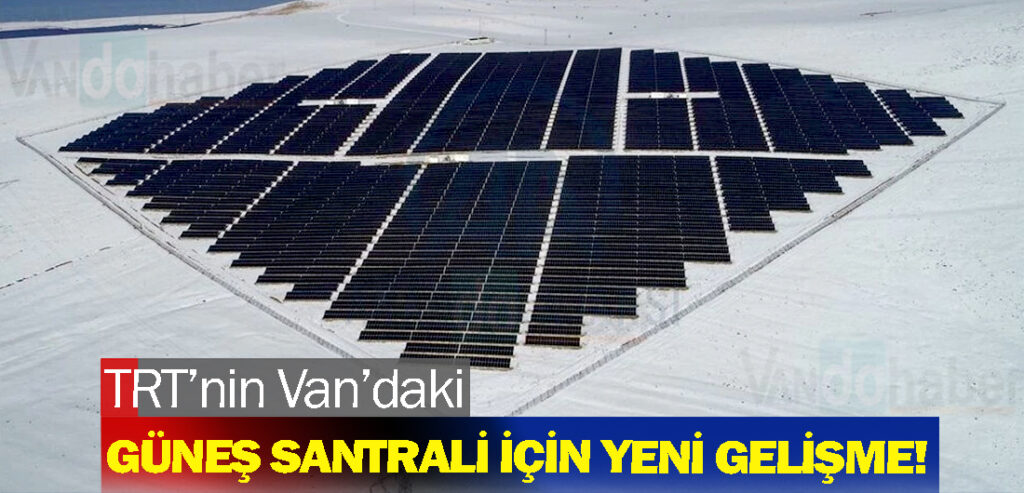 TRT’nin Van’daki güneş santrali için yeni gelişme!