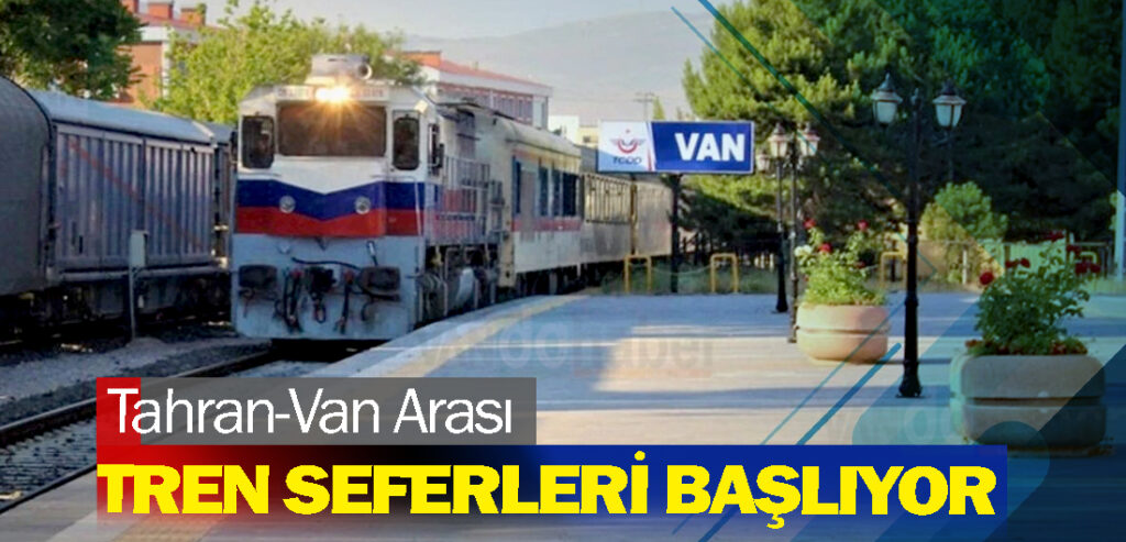 Tahran-Van Arası Tren Seferleri Başlıyor