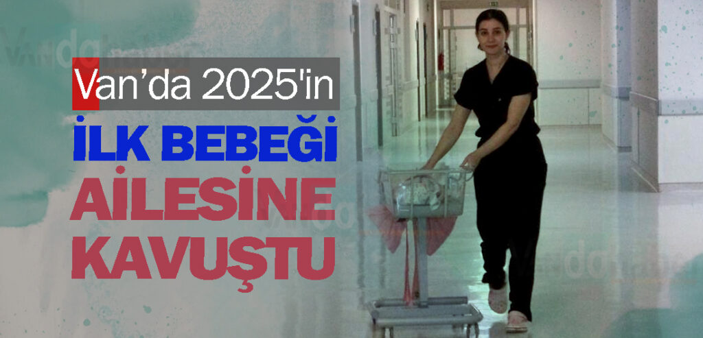 Van’da 2025'in İlk Bebeği Ailesine Kavuştu