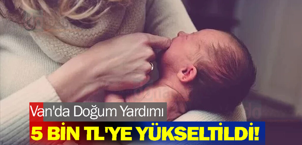 Van'da Doğum Yardımı 5 Bin TL'ye Yükseltildi!