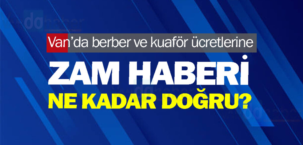 Van’da berber ve kuaför ücretlerine zam haberi ne kadar doğru?