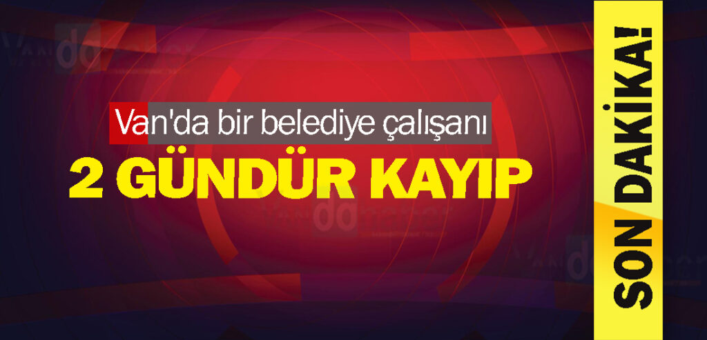 Van'da bir belediye çalışanı 2 gündür kayıp