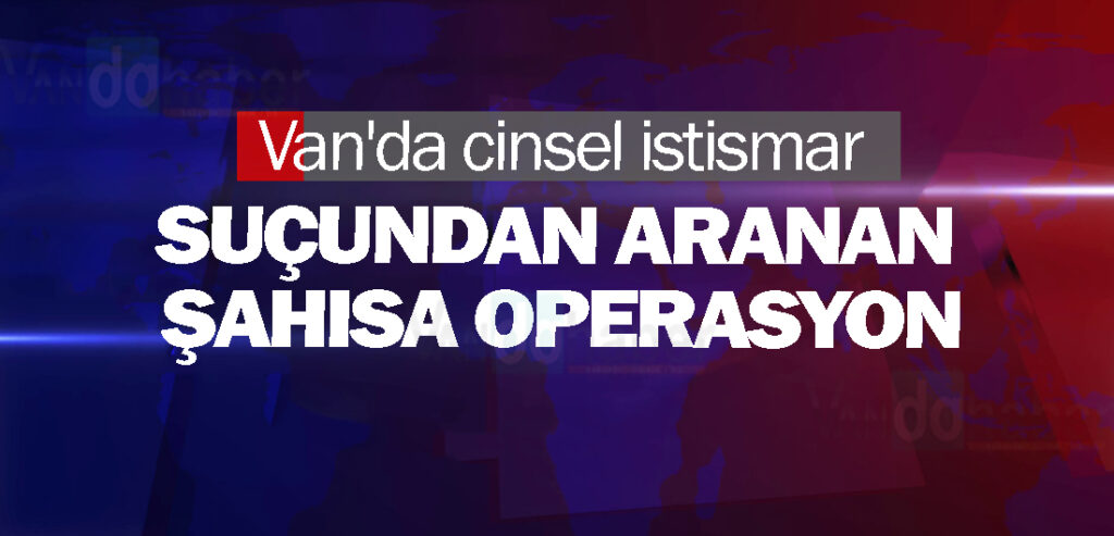 Van'da cinsel istismar suçundan aranan şahısa operasyon