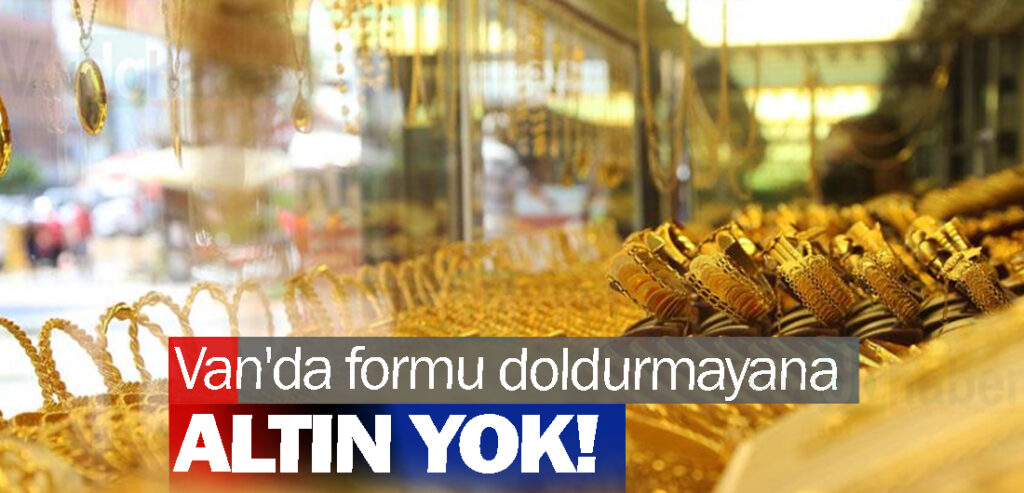 Van'da formu doldurmayana altın yok!