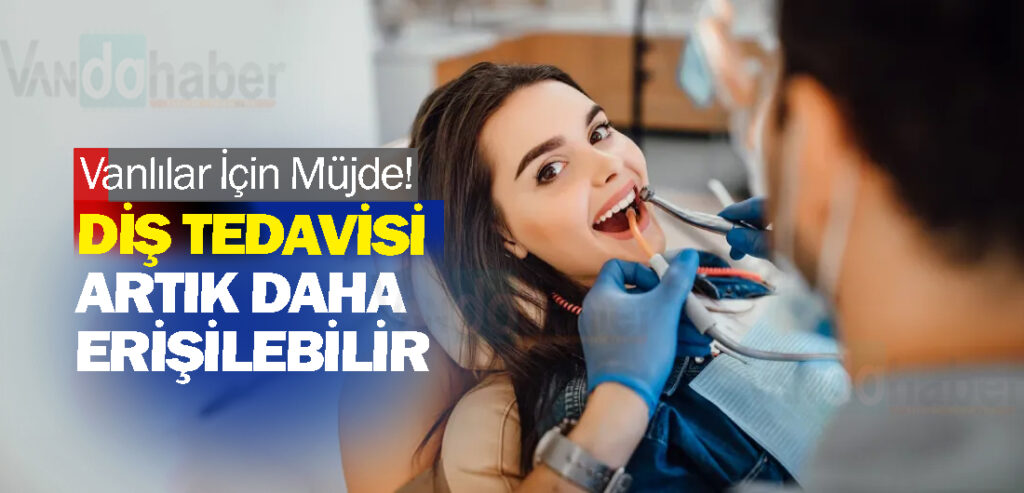 Vanlılar İçin Müjde! Diş Tedavisi Artık Daha Erişilebilir