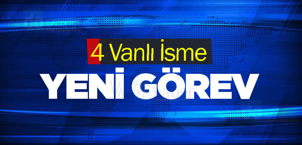 4 Vanlı İsme Yeni Görev