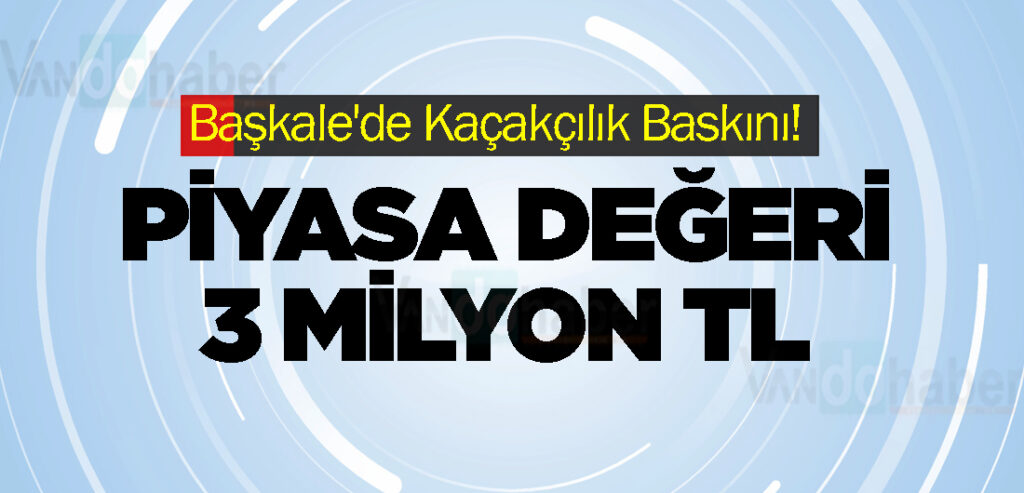 Başkale'de Kaçakçılık Baskını! Piyasa Değeri 3 Milyon TL