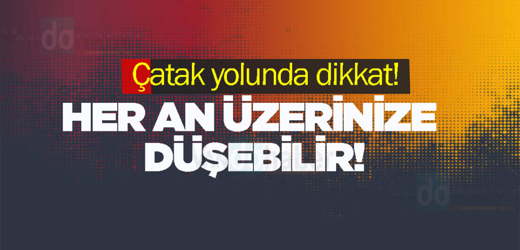 Çatak yolunda dikkat! Her an üzerinize düşebilir!