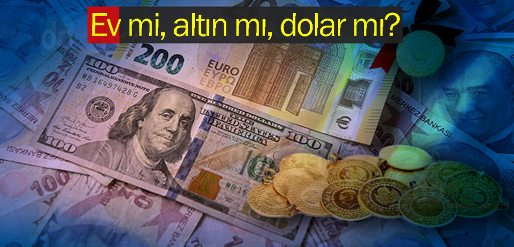 Ev mi, altın mı, dolar mı?