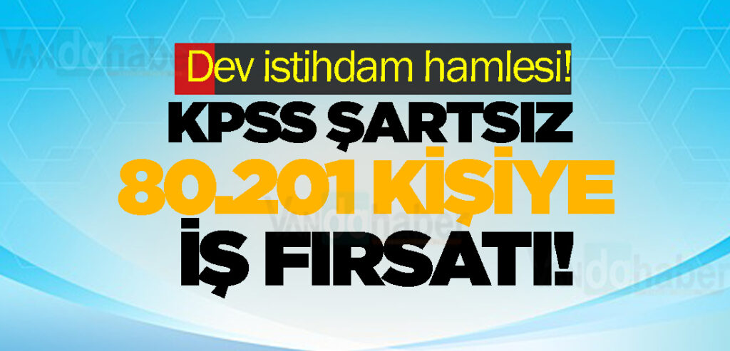 KPSS şartsız 80.201 kişiye iş fırsatı!