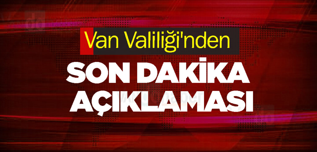 Van Valiliği'nden son dakika açıklaması