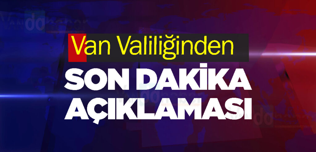 Van Valiliğinden son dakika açıklaması