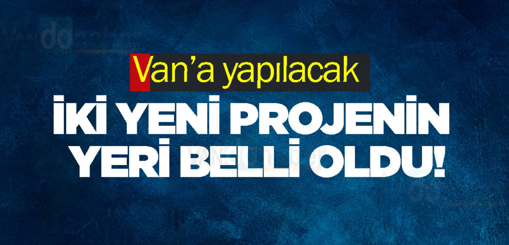 Van’a yapılacak iki yeni projenin yeri belli oldu!