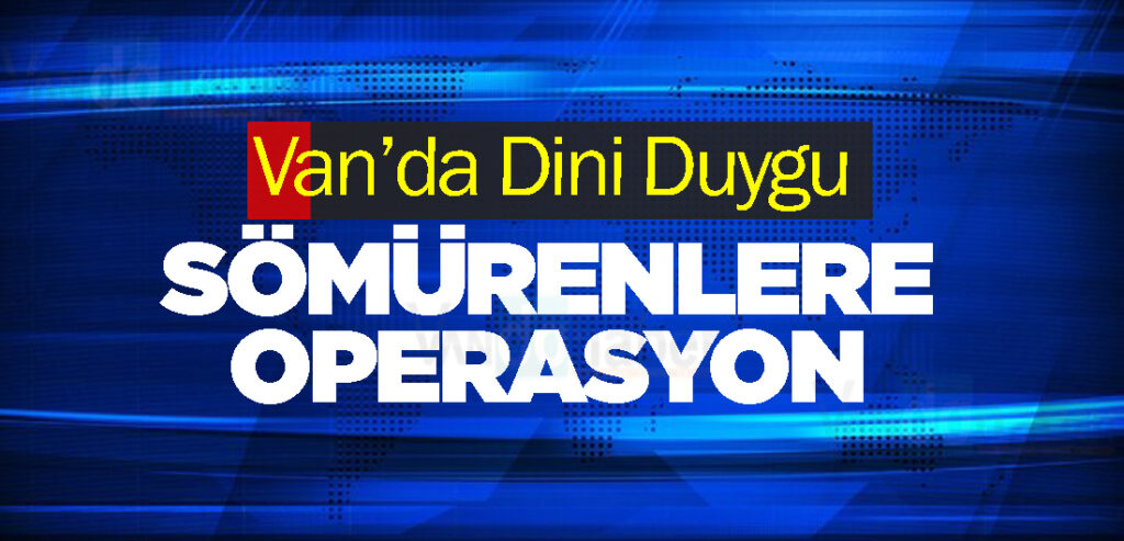 Van’da Dini Duygu Sömürenlere Operasyon