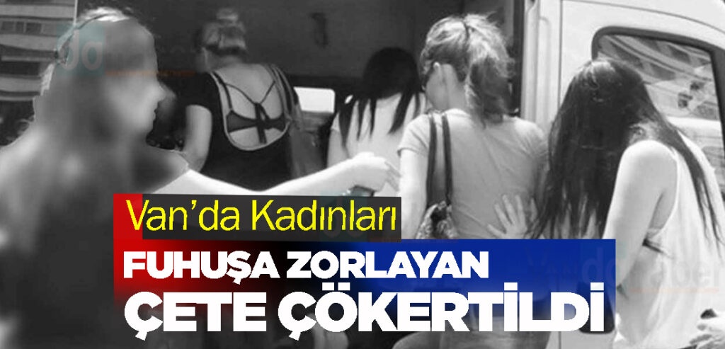 Van’da Kadınları fuhuşa zorlayan çete çökertildi