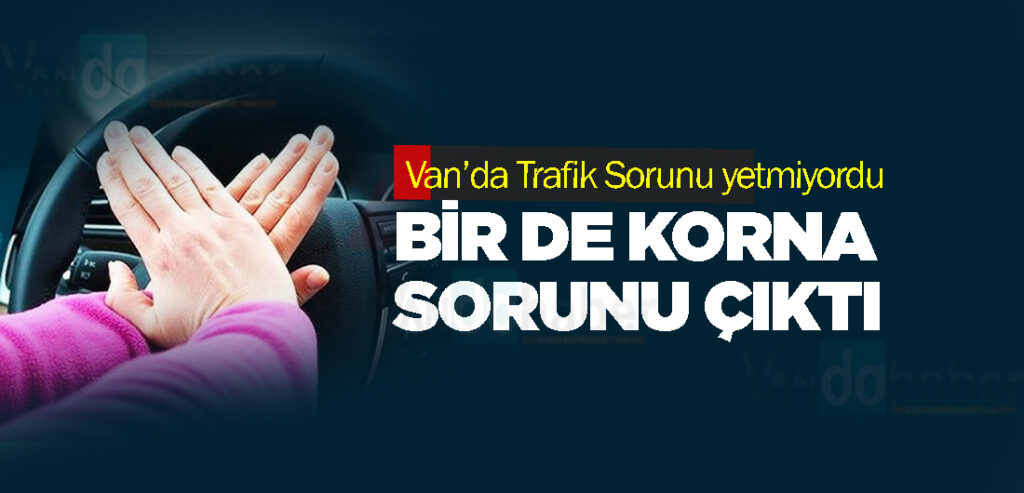 Van’da Trafik Sorununa bir de Korna sorunu eklendi