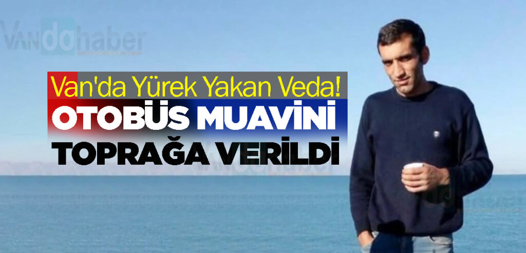 Van'da Yürek Yakan Veda! Otobüs Muavini Toprağa Verildi