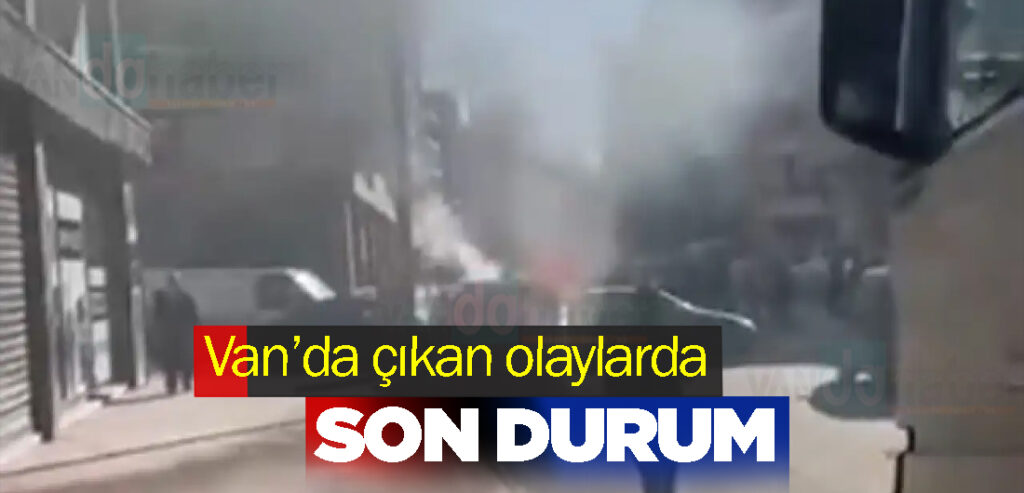 Van’da çıkan olaylarda son durum