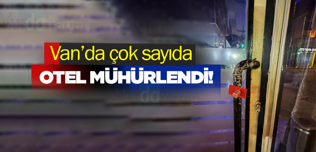 Van’da çok sayıda otel mühürlendi!