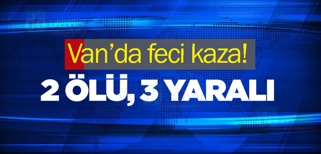 Van’da feci kaza!: 2 ölü, 3 yaralı