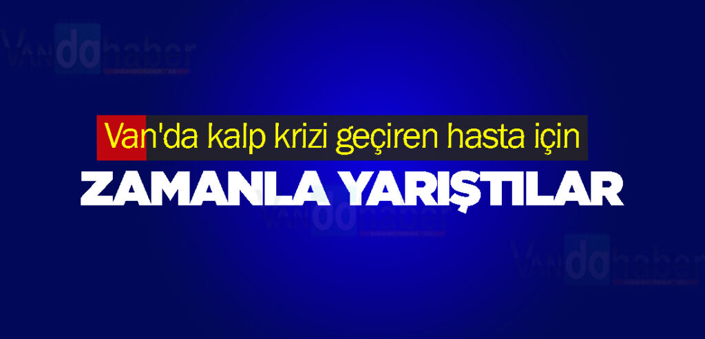 Van'da kalp krizi geçiren hasta için zamanla yarıştılar