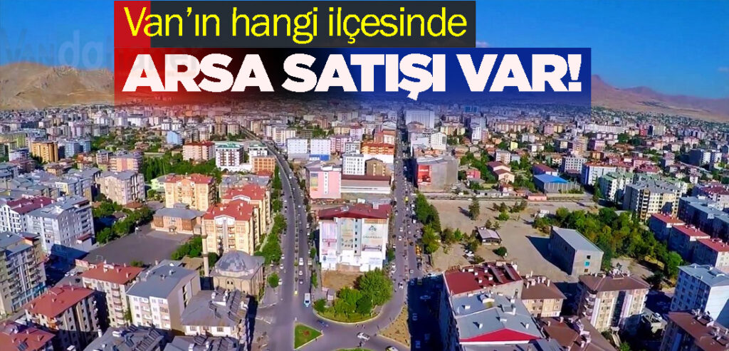 Van’ın hangi ilçesinde Arsa Satışa var!