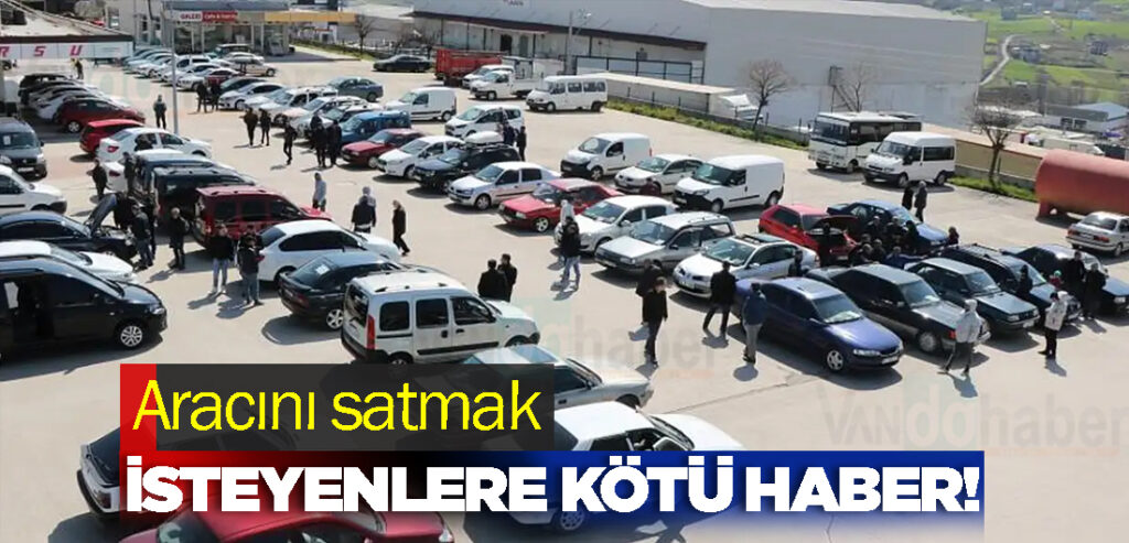 Aracını satmak isteyenlere kötü haber!