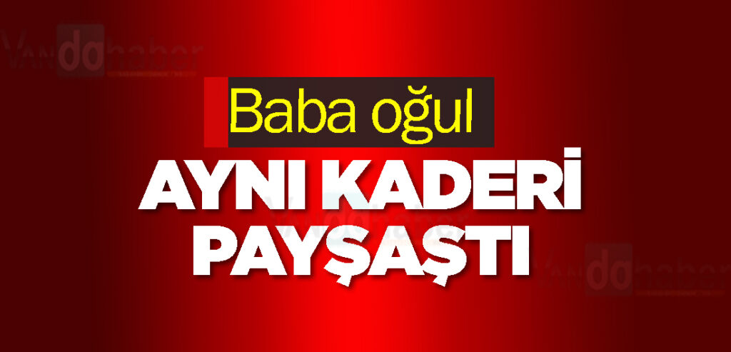 Baba oğul aynı kaderi payşaştı