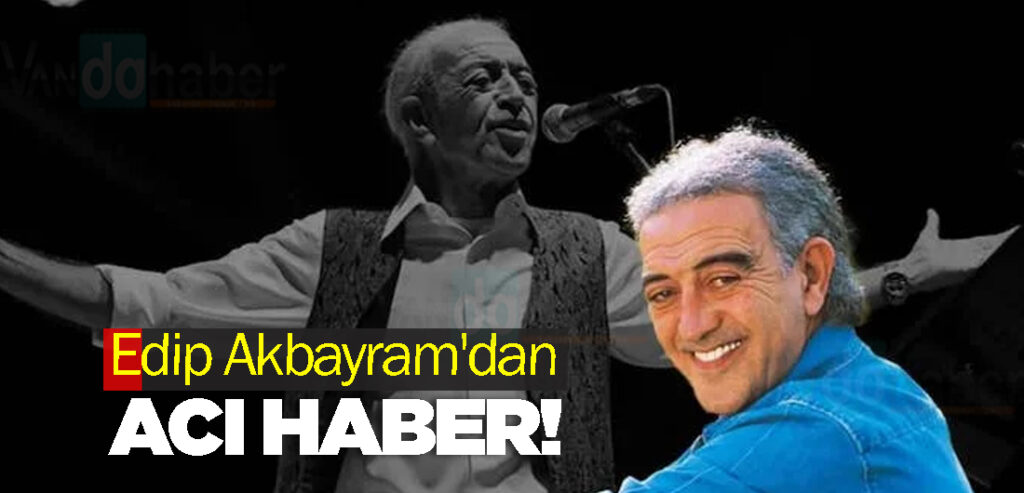 Edip Akbayram'dan acı haber!