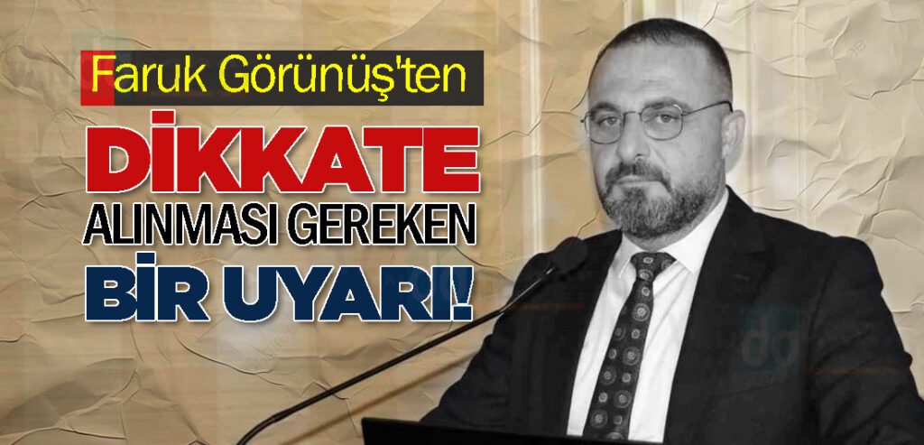 Faruk Görünüş'ten Dikkate Alınması Gereken Bir Uyarı!