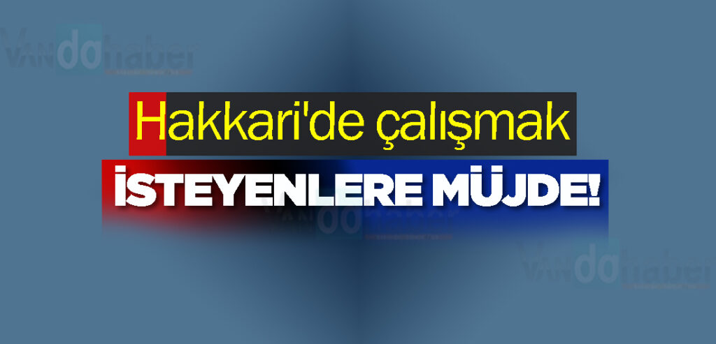 Hakkari'de çalışmak isteyenlere müjde