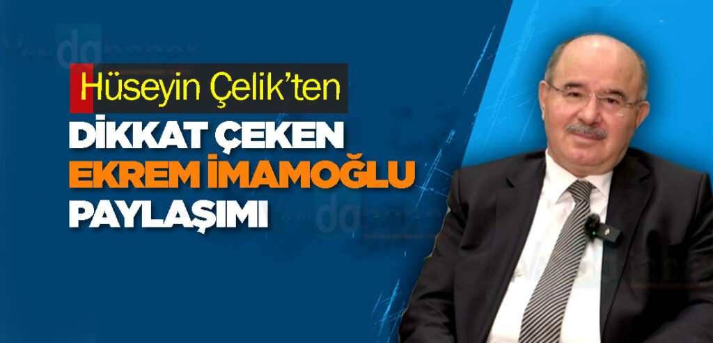 Hüseyin Çelik’ten Dikkat Çeken Ekrem İmamoğlu Paylaşımı