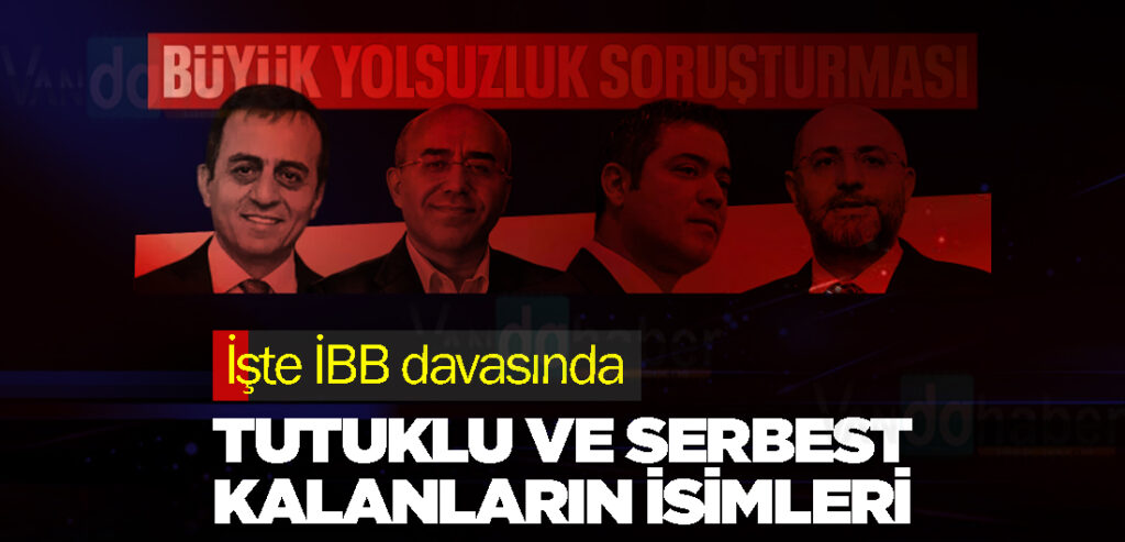 İşte İBB davasında tutuklu ve serbest kalanların isimleri