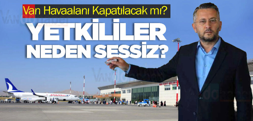 Van Havaalanı Kapatılacak mı? Yetkililer Neden Sessiz?