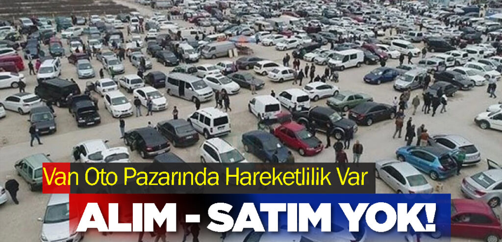 Van Oto Pazarında Hareketlilik Var, Alım-Satım Yok!