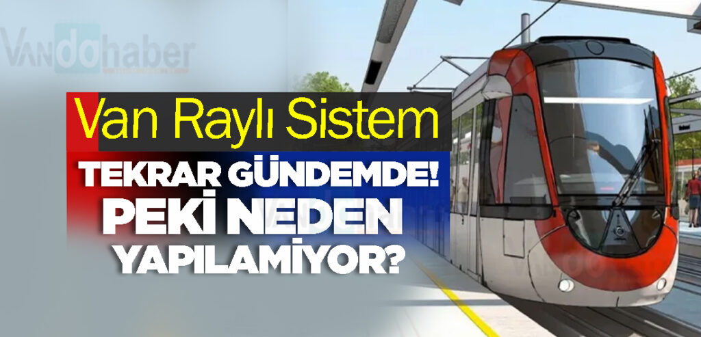 Van Raylı Sistem Tekrar Gündemde! Peki, Neden Yapılamıyor?