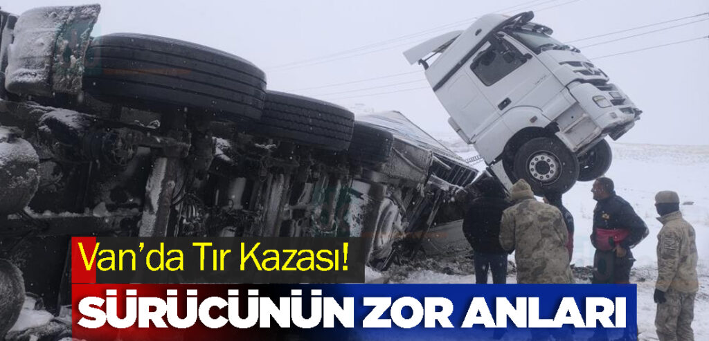 Van’da Tır Kazası! Sürücünün zor anları