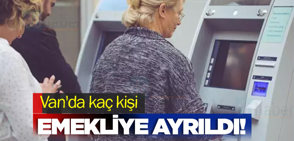 Van'da kaç kişi emekliye ayrıldı!