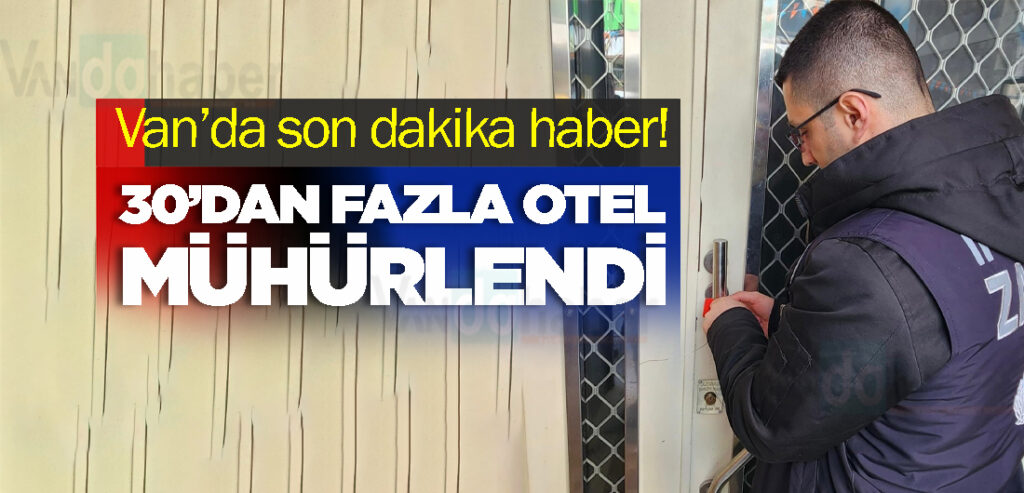 Van’da son dakika haber! 30’dan fazla otel mühürlendi