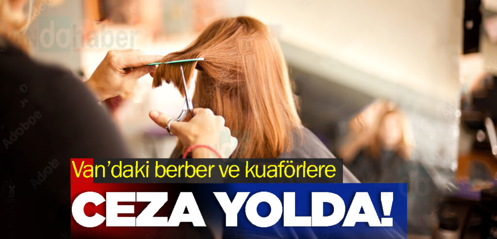 Van’daki berber ve kuaförlere Ceza yolda!